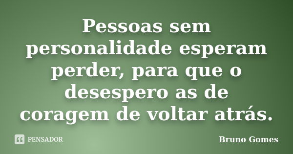 Pessoas sem personalidade esperam perder, para que o desespero as de coragem de voltar atrás.... Frase de Bruno Gomes.