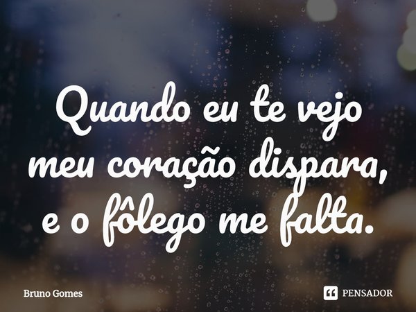 ⁠Quando eu te vejo meu coração dispara, e o fôlego me falta.... Frase de Bruno Gomes.