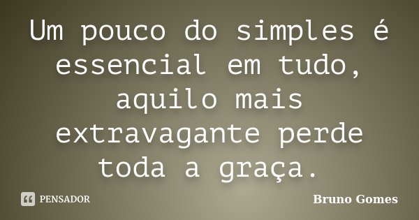 Um pouco do simples é essencial em tudo, aquilo mais extravagante perde toda a graça.... Frase de Bruno Gomes.