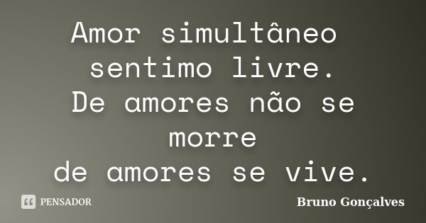 Amor simultâneo sentimo livre. De amores não se morre de amores se vive.... Frase de Bruno Gonçalves.