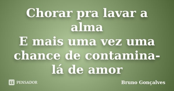 Chorar pra lavar a alma E mais uma vez uma chance de contamina-lá de amor... Frase de Bruno Gonçalves.