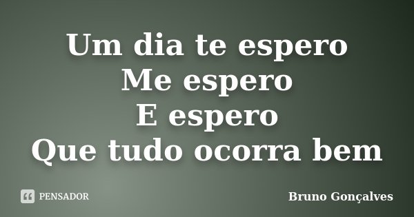 Um dia te espero Me espero E espero Que tudo ocorra bem... Frase de Bruno Gonçalves.