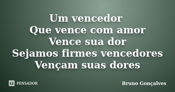 Um vencedor Que vence com amor Vence sua dor Sejamos firmes vencedores Vençam suas dores... Frase de Bruno Gonçalves.