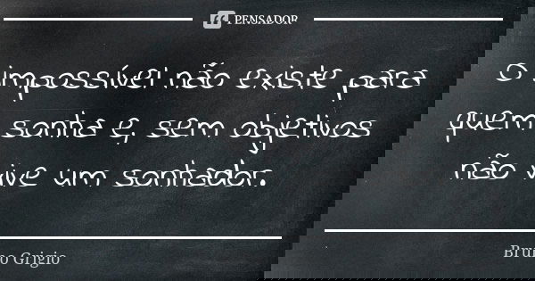 O impossível não existe para quem sonha e, sem objetivos não vive um sonhador.... Frase de Bruno Grigio.