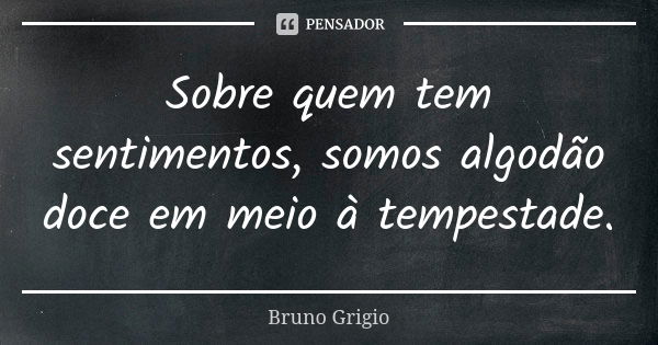 Sobre quem tem sentimentos, somos algodão doce em meio à tempestade.... Frase de Bruno Grigio.