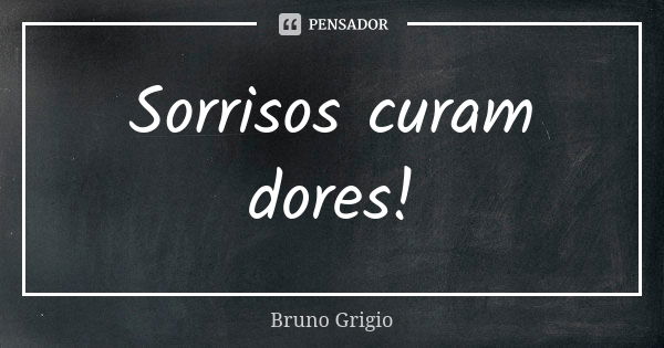 Sorrisos curam dores!... Frase de Bruno Grigio.