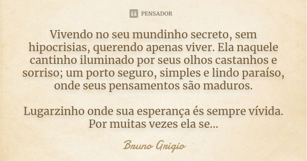 Vivendo no seu mundinho secreto, sem hipocrisias, querendo apenas viver. Ela naquele cantinho iluminado por seus olhos castanhos e sorriso; um porto seguro, sim... Frase de Bruno Grigio.