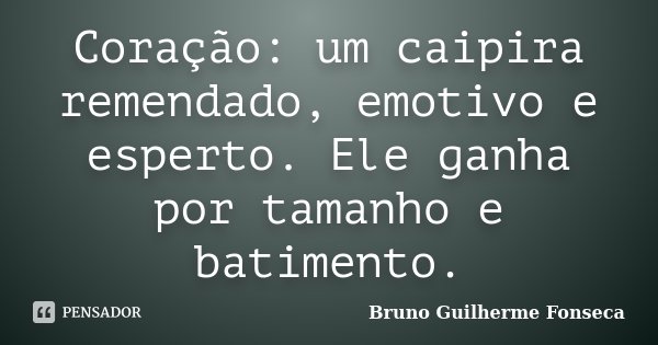 Coração: um caipira remendado, emotivo e esperto. Ele ganha por tamanho e batimento.... Frase de Bruno Guilherme Fonseca.