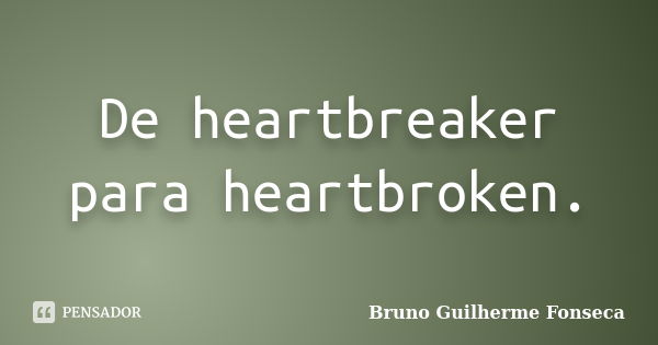 De heartbreaker para heartbroken.... Frase de Bruno Guilherme Fonseca.