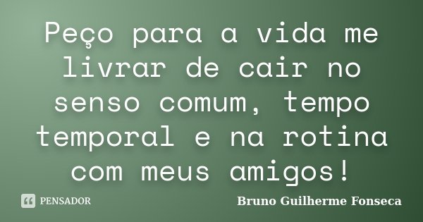 Peço para a vida me livrar de cair no senso comum, tempo temporal e na rotina com meus amigos!... Frase de Bruno Guilherme Fonseca.