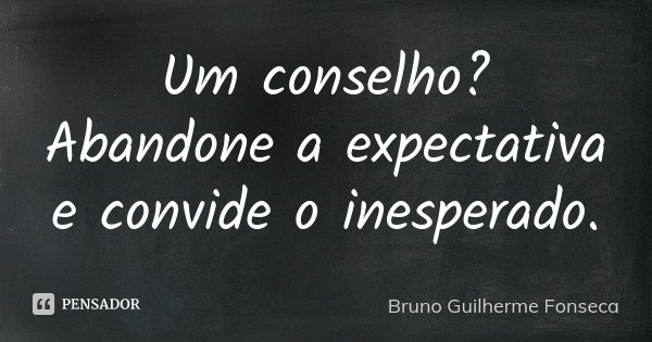 Um conselho? Abandone a expectativa e convide o inesperado.... Frase de Bruno Guilherme Fonseca.