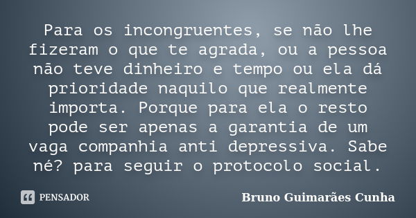 Para os incongruentes, se não lhe fizeram o que te agrada, ou a pessoa não teve dinheiro e tempo ou ela dá prioridade naquilo que realmente importa. Porque para... Frase de Bruno Guimarães Cunha.