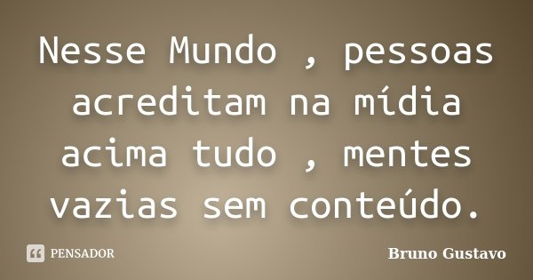 Nesse Mundo , pessoas acreditam na mídia acima tudo , mentes vazias sem conteúdo.... Frase de Bruno Gustavo.