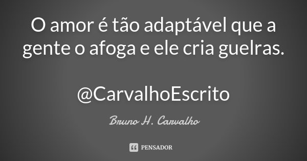 O amor é tão adaptável que a gente o afoga e ele cria guelras. @CarvalhoEscrito... Frase de Bruno H. Carvalho.
