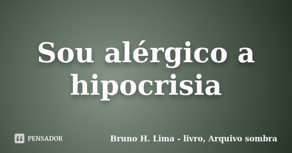 Sou alérgico a hipocrisia... Frase de Bruno H. Lima - livro, Arquivo sombra.