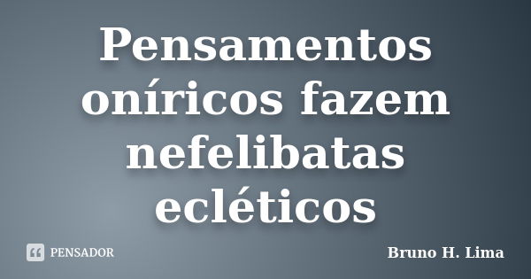 Pensamentos oníricos fazem nefelibatas ecléticos... Frase de Bruno H. Lima.