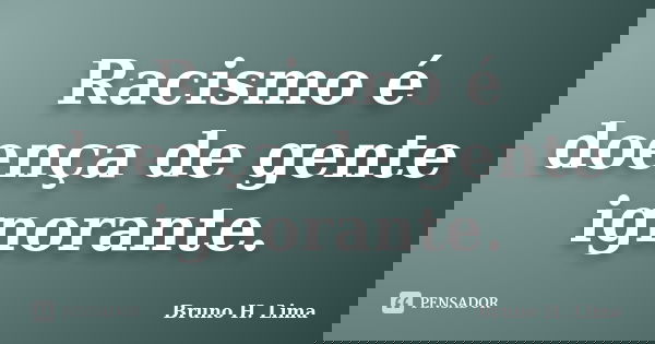 Racismo é doença de gente ignorante.... Frase de Bruno H. Lima.