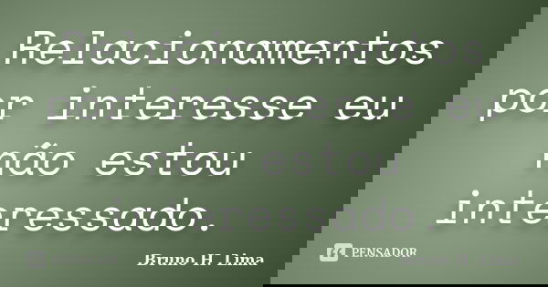 Relacionamentos por interesse eu não estou interessado.... Frase de Bruno H. Lima.