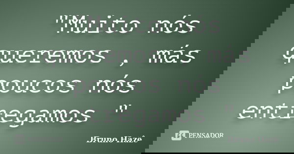 "Muito nós queremos , más poucos nós entregamos "... Frase de Bruno Hazê.