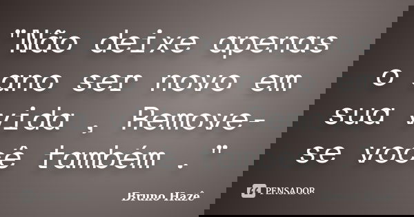 "Não deixe apenas o ano ser novo em sua vida , Remove-se você também ."... Frase de Bruno Hazê.
