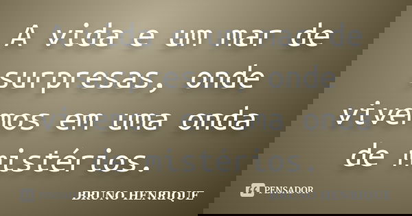 A vida e um mar de surpresas, onde vivemos em uma onda de mistérios.... Frase de Bruno Henrique.