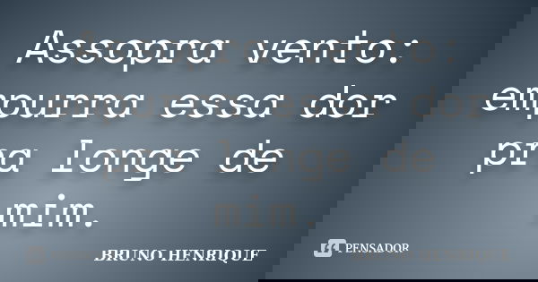 Assopra vento: empurra essa dor pra longe de mim.... Frase de Bruno Henrique.
