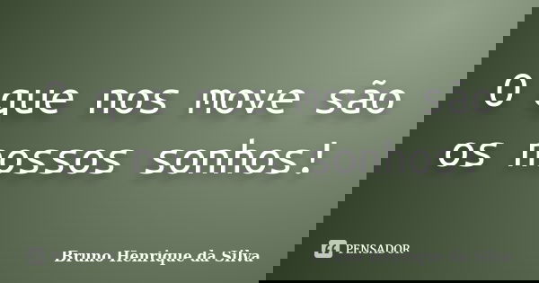 O que nos move são os nossos sonhos!... Frase de Bruno Henrique da silva..