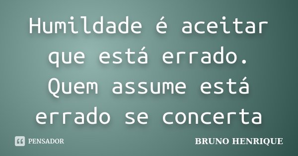 Humildade é aceitar que está errado. Quem assume está errado se concerta... Frase de Bruno Henrique.