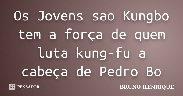 Os Jovens sao Kungbo tem a força de quem luta kung-fu a cabeça de Pedro Bo... Frase de Bruno Henrique.