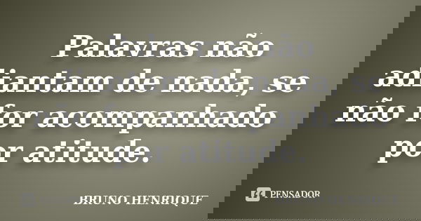 Palavras não adiantam de nada, se não for acompanhado por atitude.... Frase de Bruno Henrique.