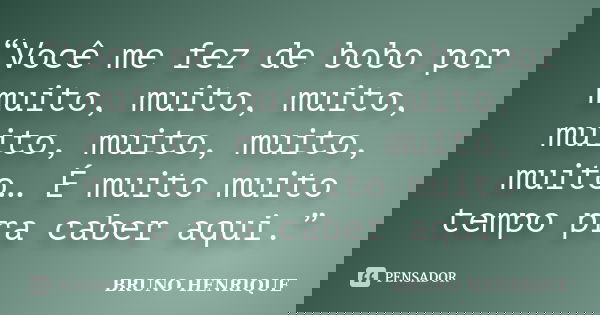 “Você me fez de bobo por muito, muito, muito, muito, muito, muito, muito… É muito muito tempo pra caber aqui.”... Frase de Bruno Henrique.