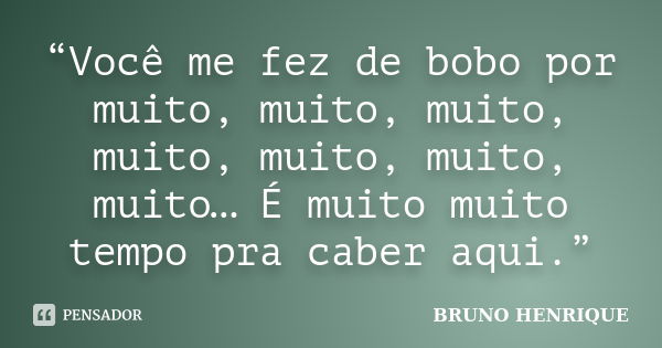 “Você me fez de bobo por muito, muito, muito, muito, muito, muito, muito… É muito muito tempo pra caber aqui.”... Frase de Bruno Henrique.