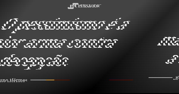 O pessimismo é a maior arma contra a decepção.... Frase de Bruno Hermes.
