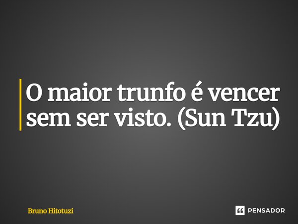 O maior trunfo é vencer sem ser visto. (Sun Tzu)... Frase de Bruno Hitotuzi.
