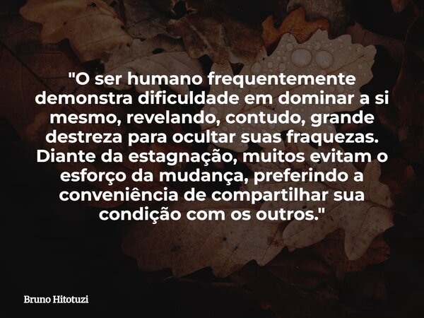 "O ser humano frequentemente demonstra dificuldade em dominar a si mesmo, revelando, contudo, grande destreza para ocultar suas fraquezas. Diante da estagn... Frase de Bruno Hitotuzi.