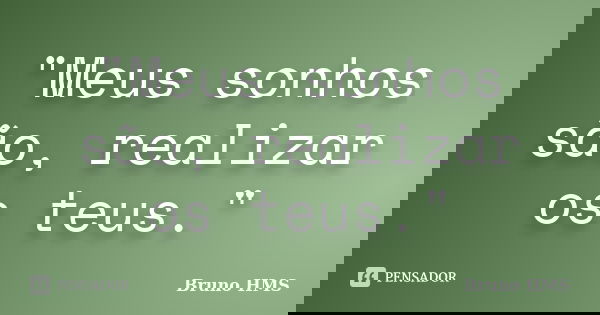 "Meus sonhos são, realizar os teus."... Frase de Bruno HMS.