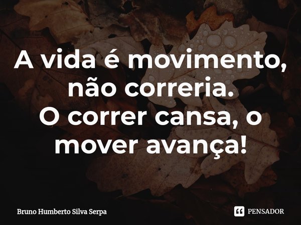 ⁠A vida é movimento, não correria.
O correr cansa, o mover avança!... Frase de Bruno Humberto Silva Serpa.
