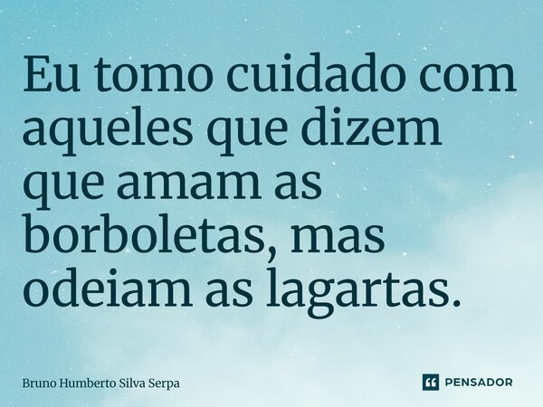 ⁠Eu tomo cuidado com aqueles que dizem que amam as borboletas, mas odeiam as lagartas.... Frase de Bruno Humberto Silva Serpa.