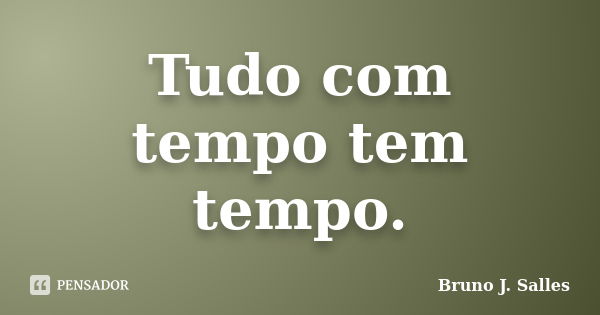 Tudo com tempo tem tempo.... Frase de Bruno J. Salles.