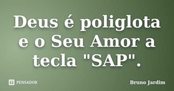 Deus é poliglota e o Seu Amor a tecla "SAP".... Frase de Bruno Jardim.