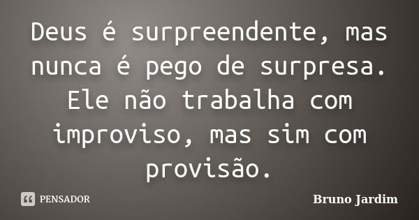 Deus é surpreendente, mas nunca é pego de surpresa. Ele não trabalha com improviso, mas sim com provisão.... Frase de Bruno Jardim.