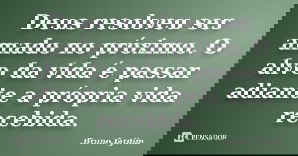 Deus resolveu ser amado no próximo. O alvo da vida é passar adiante a própria vida recebida.... Frase de Bruno Jardim.