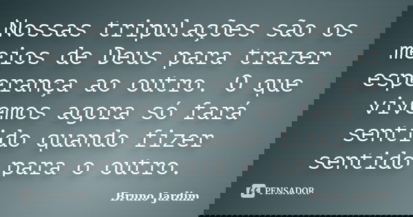 Nossas tripulações são os meios de Deus para trazer esperança ao outro. O que vivemos agora só fará sentido quando fizer sentido para o outro.... Frase de Bruno Jardim.