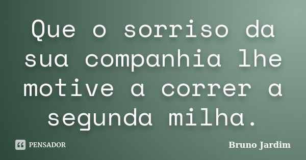 Que o sorriso da sua companhia lhe motive a correr a segunda milha.... Frase de Bruno Jardim.