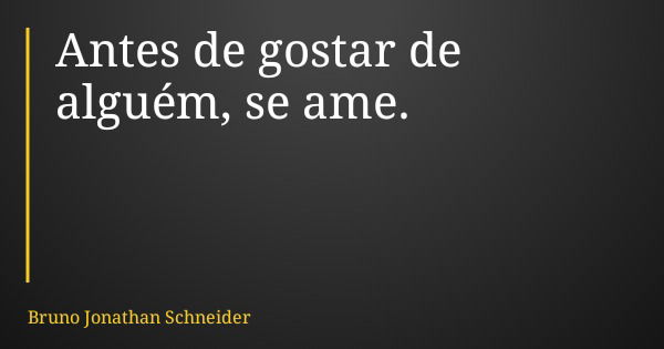 Antes de gostar de alguém, se ame.... Frase de Bruno Jonathan Schneider.