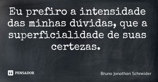 Eu prefiro a intensidade das minhas dúvidas, que a superficialidade de suas certezas.... Frase de Bruno Jonathan Schneider.