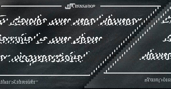Eu tenho um mal humor terrível e um bom humor insuportável.... Frase de Bruno Jonathan Schneider.