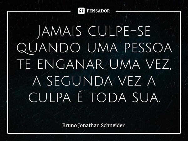 Jamais culpe-se quando⁠ uma pessoa te enganar uma vez, a segunda vez a culpa é toda sua.... Frase de Bruno Jonathan Schneider.
