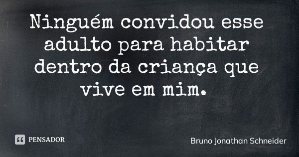 Ninguém convidou esse adulto para habitar dentro da criança que vive em mim.... Frase de Bruno Jonathan Schneider.