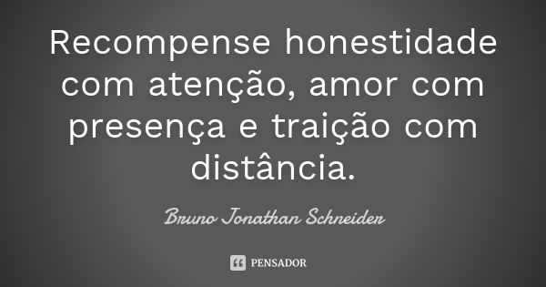 Recompense honestidade com atenção, amor com presença e traição com distância.... Frase de Bruno Jonathan Schneider.